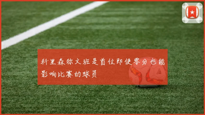 科里森称文班是首位即使零分也能影响比赛的球员