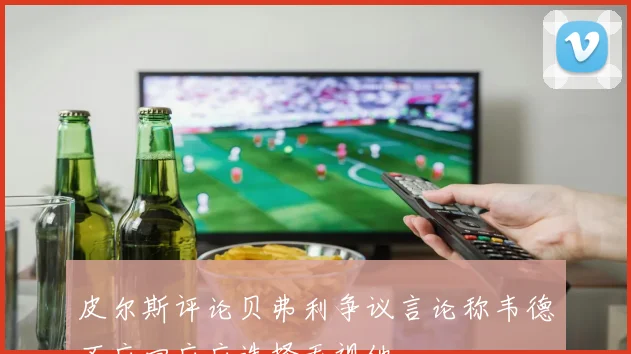 皮尔斯评论贝弗利争议言论称韦德不应回应应选择无视他