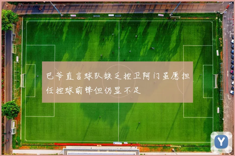巴爷直言球队缺乏控卫阿门虽愿担任控球前锋但仍显不足