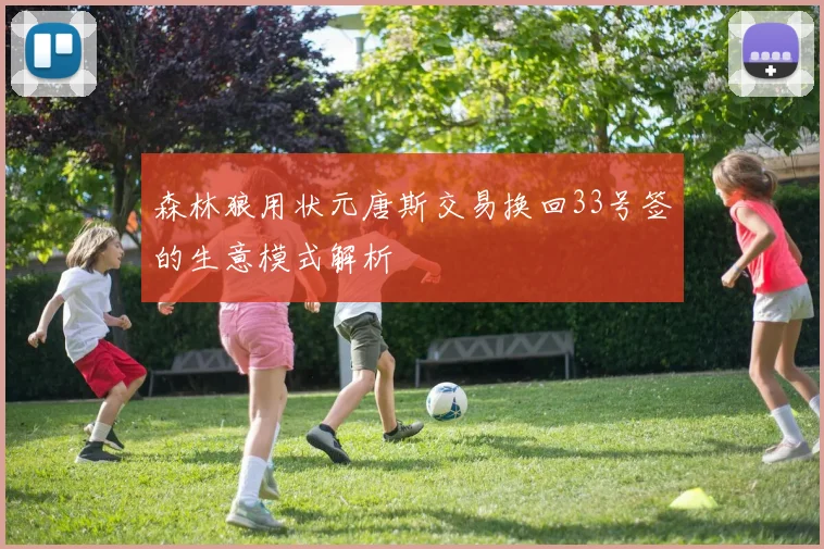 森林狼用状元唐斯交易换回33号签的生意模式解析