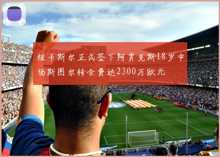 纽卡斯尔正式签下阿贾克斯18岁中场斯图尔转会费达2300万欧元
