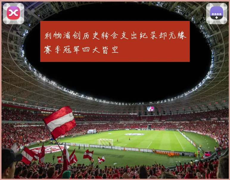 利物浦创历史转会支出纪录却无缘赛季冠军四大皆空