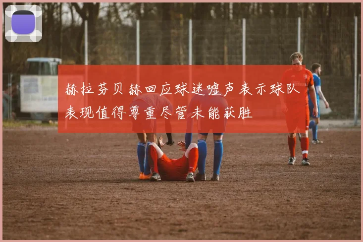赫拉芬贝赫回应球迷嘘声表示球队表现值得尊重尽管未能获胜