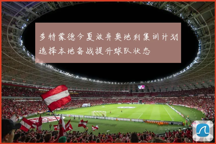 多特蒙德今夏放弃奥地利集训计划选择本地备战提升球队状态