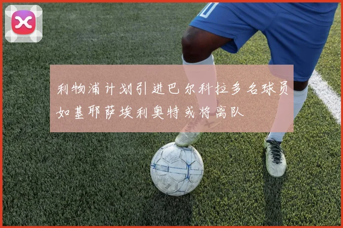 利物浦计划引进巴尔科拉多名球员如基耶萨埃利奥特或将离队