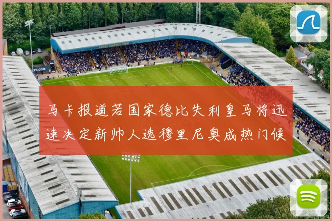 马卡报道若国家德比失利皇马将迅速决定新帅人选穆里尼奥成热门候选