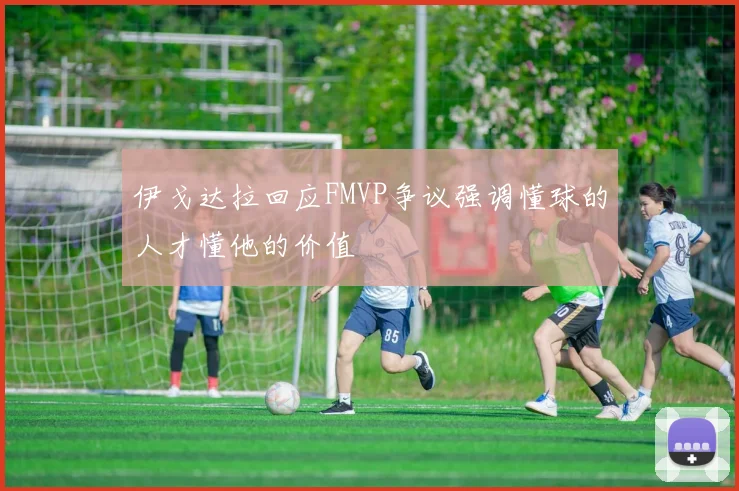 伊戈达拉回应FMVP争议强调懂球的人才懂他的价值
